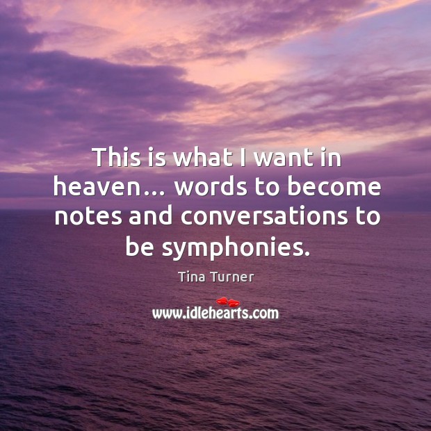 This is what I want in heaven… words to become notes and conversations to be symphonies. Image