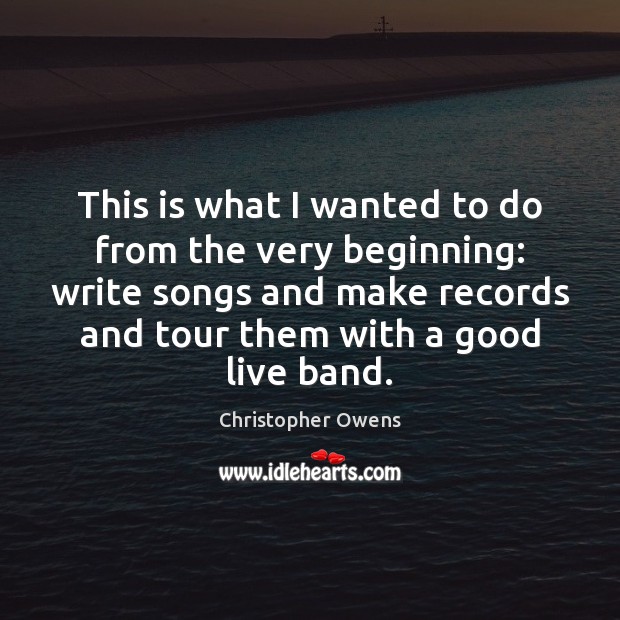 This is what I wanted to do from the very beginning: write Christopher Owens Picture Quote