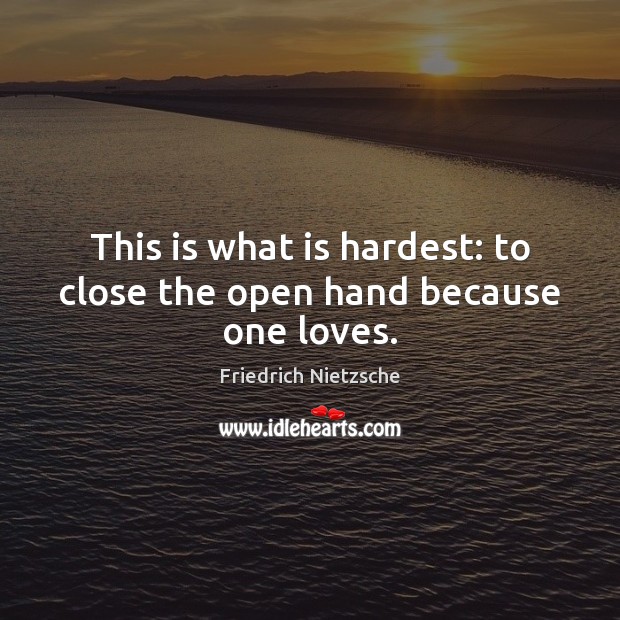 This is what is hardest: to close the open hand because one loves. Friedrich Nietzsche Picture Quote