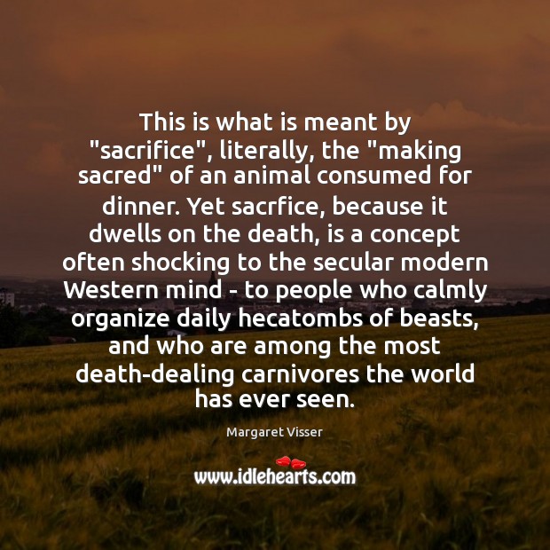 This is what is meant by “sacrifice”, literally, the “making sacred” of Margaret Visser Picture Quote
