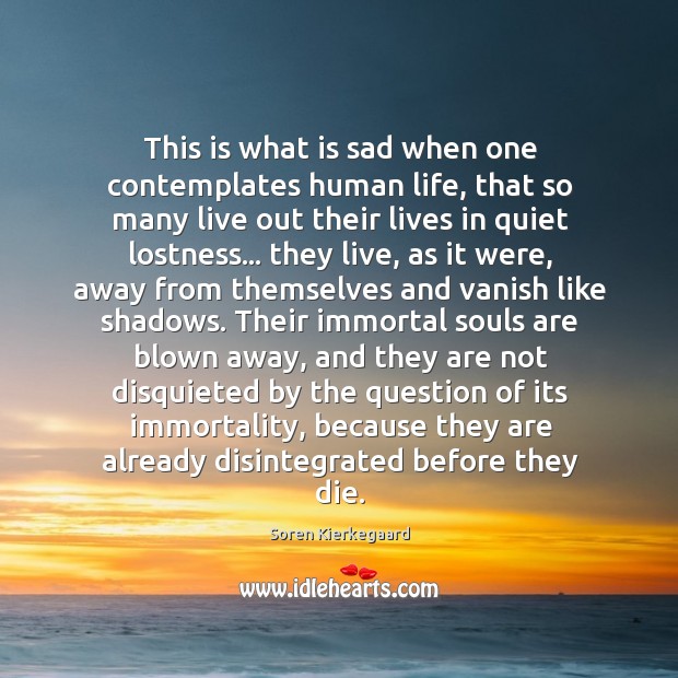 This is what is sad when one contemplates human life, that so Soren Kierkegaard Picture Quote