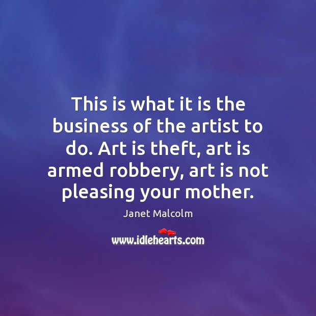 This is what it is the business of the artist to do. Janet Malcolm Picture Quote