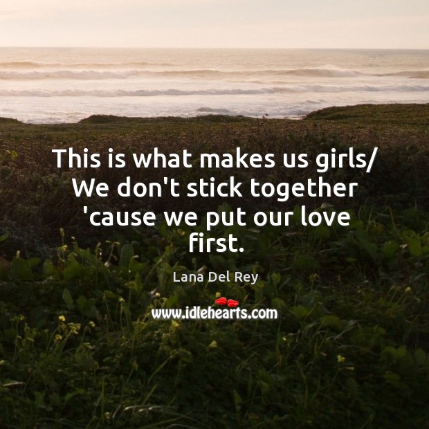 This is what makes us girls/ We don’t stick together ’cause we put our love first. Lana Del Rey Picture Quote