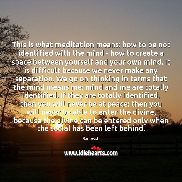 This is what meditation means: how to be not identified with the Image