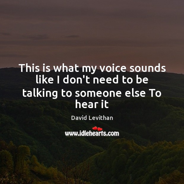 This is what my voice sounds like I don’t need to be talking to someone else To hear it David Levithan Picture Quote