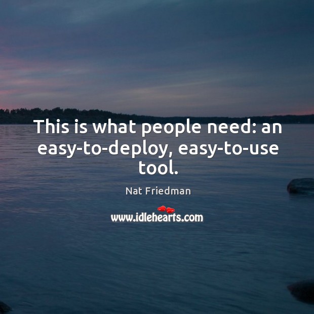 This is what people need: an easy-to-deploy, easy-to-use tool. Nat Friedman Picture Quote