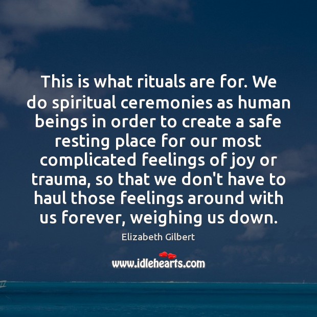 This is what rituals are for. We do spiritual ceremonies as human Image