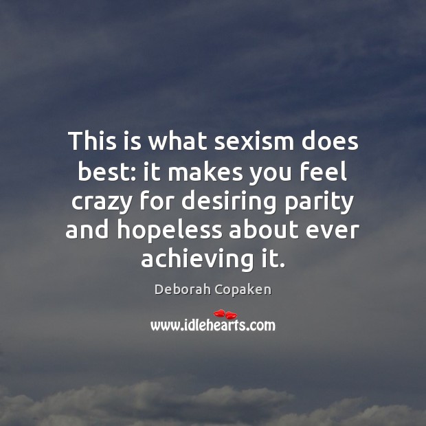 This is what sexism does best: it makes you feel crazy for Deborah Copaken Picture Quote