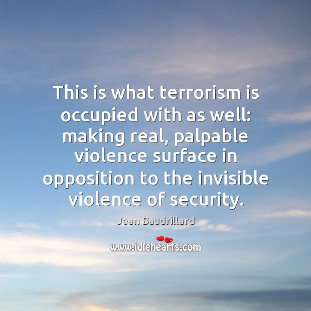 This is what terrorism is occupied with as well: making real, palpable Jean Baudrillard Picture Quote