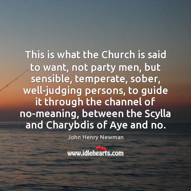 This is what the Church is said to want, not party men, John Henry Newman Picture Quote