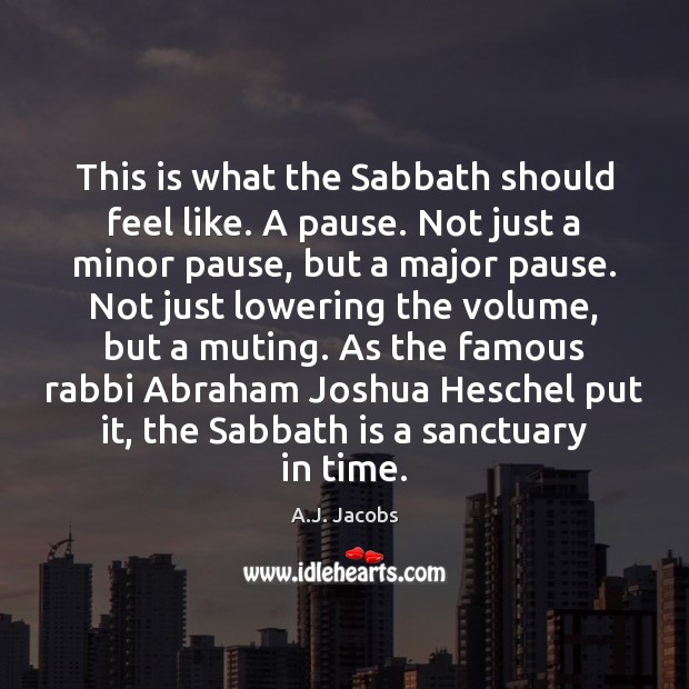 This is what the Sabbath should feel like. A pause. Not just 