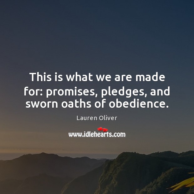 This is what we are made for: promises, pledges, and sworn oaths of obedience. Lauren Oliver Picture Quote
