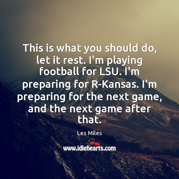 This is what you should do, let it rest. I’m playing football Les Miles Picture Quote