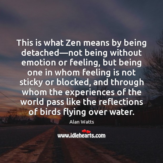 This is what Zen means by being detached—not being without emotion Alan Watts Picture Quote