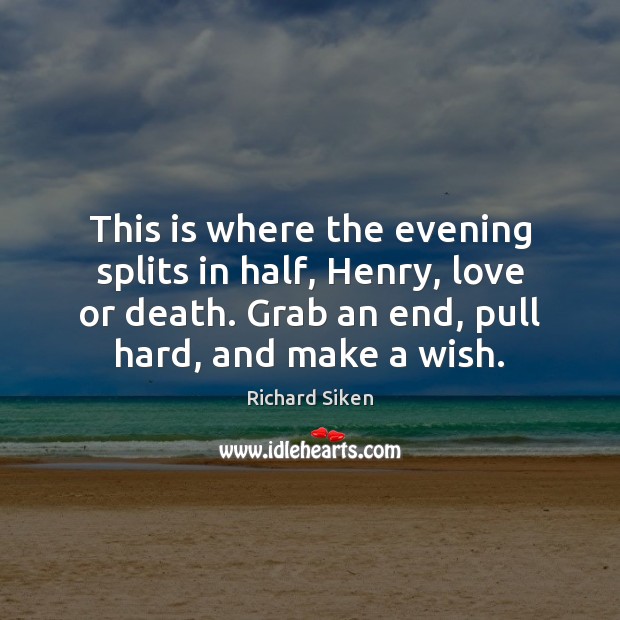 This is where the evening splits in half, Henry, love or death. Richard Siken Picture Quote