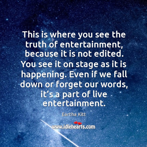 This is where you see the truth of entertainment, because it is not edited. Eartha Kitt Picture Quote