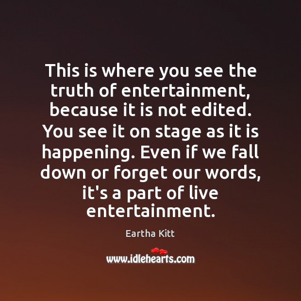 This is where you see the truth of entertainment, because it is Eartha Kitt Picture Quote