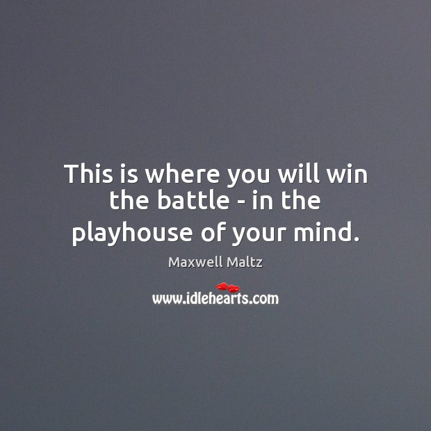This is where you will win the battle – in the playhouse of your mind. Image