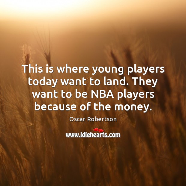 This is where young players today want to land. They want to Oscar Robertson Picture Quote