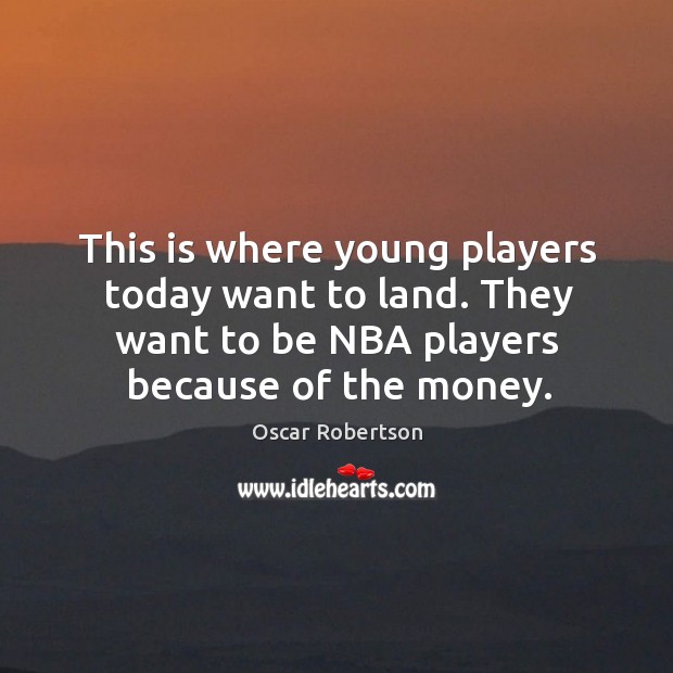 This is where young players today want to land. They want to be nba players because of the money. Oscar Robertson Picture Quote