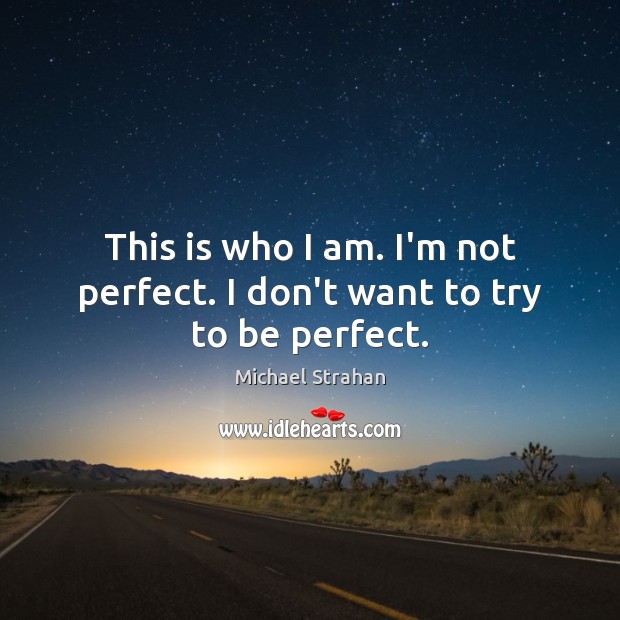 This is who I am. I’m not perfect. I don’t want to try to be perfect. Image