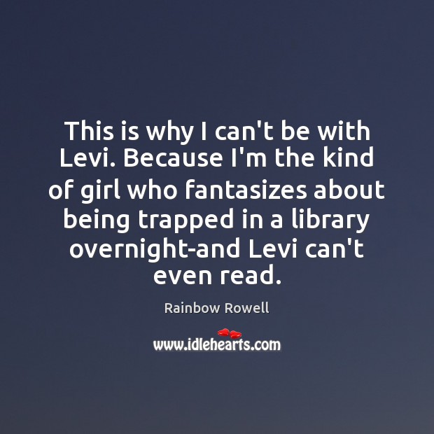 This is why I can’t be with Levi. Because I’m the kind Rainbow Rowell Picture Quote