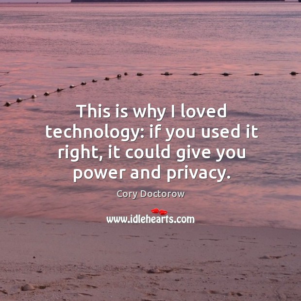 This is why I loved technology: if you used it right, it could give you power and privacy. Cory Doctorow Picture Quote