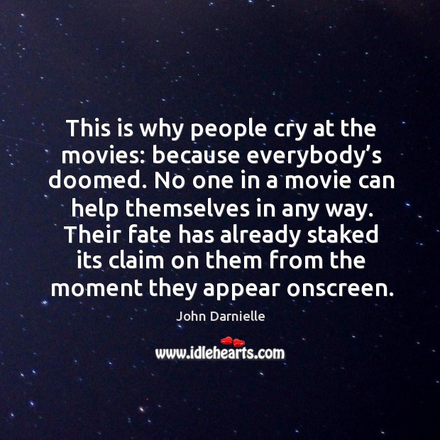 This is why people cry at the movies: because everybody’s doomed. John Darnielle Picture Quote