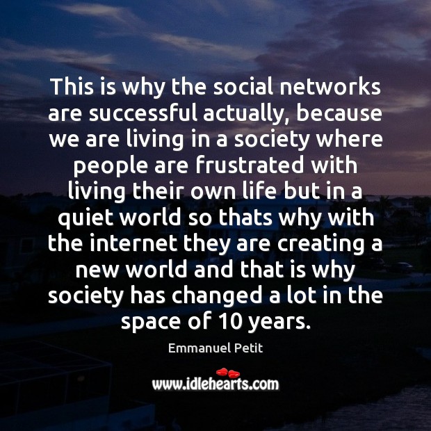 This is why the social networks are successful actually, because we are Image