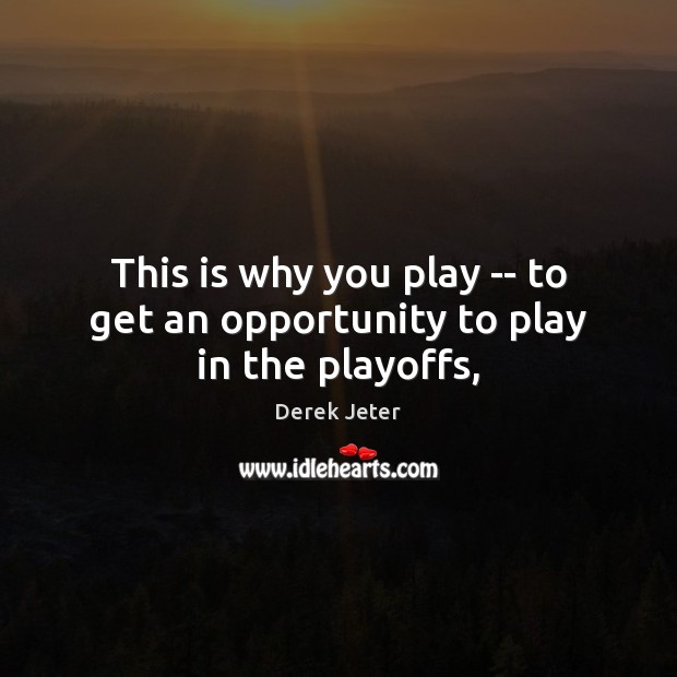 This is why you play — to get an opportunity to play in the playoffs, Derek Jeter Picture Quote