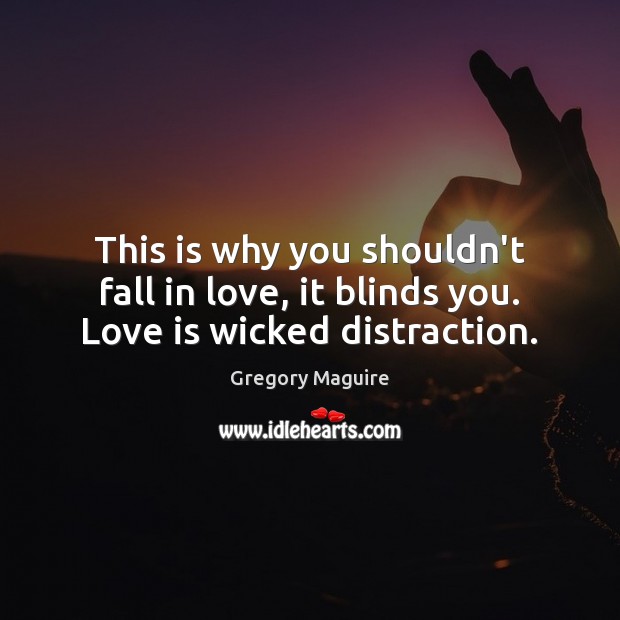 This is why you shouldn’t fall in love, it blinds you. Love is wicked distraction. Gregory Maguire Picture Quote
