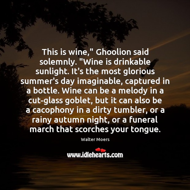 This is wine,” Ghoolion said solemnly. “Wine is drinkable sunlight. It’s the 