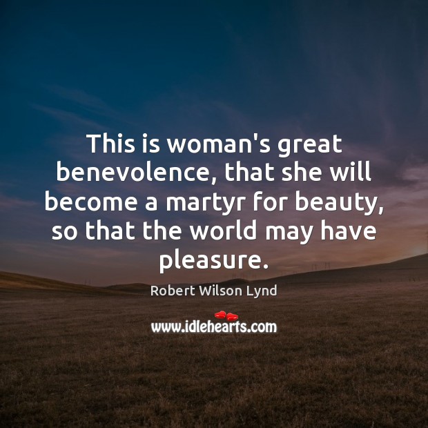 This is woman’s great benevolence, that she will become a martyr for Robert Wilson Lynd Picture Quote