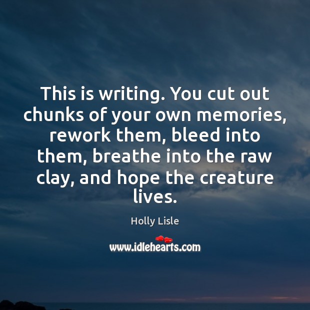 This is writing. You cut out chunks of your own memories, rework Holly Lisle Picture Quote