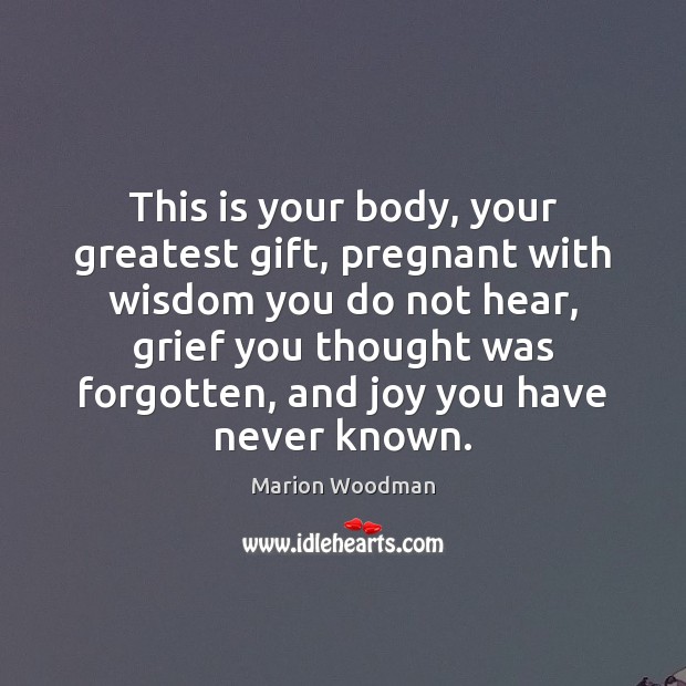 This is your body, your greatest gift, pregnant with wisdom you do Marion Woodman Picture Quote