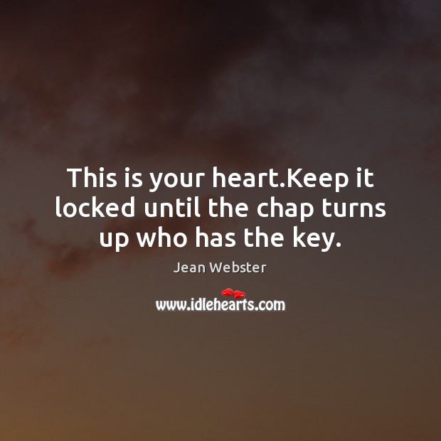 This is your heart.Keep it locked until the chap turns up who has the key. Jean Webster Picture Quote