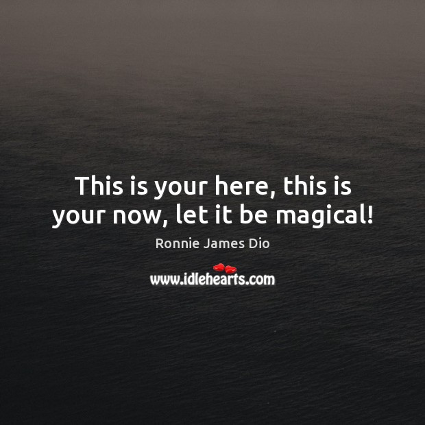 This is your here, this is your now, let it be magical! Ronnie James Dio Picture Quote