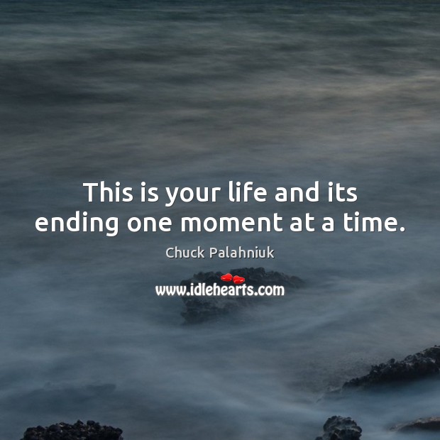 This is your life and its ending one moment at a time. Chuck Palahniuk Picture Quote