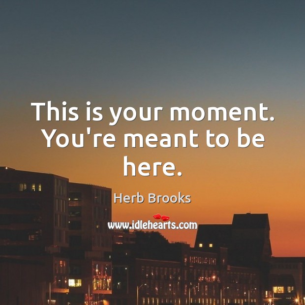This is your moment. You’re meant to be here. Herb Brooks Picture Quote
