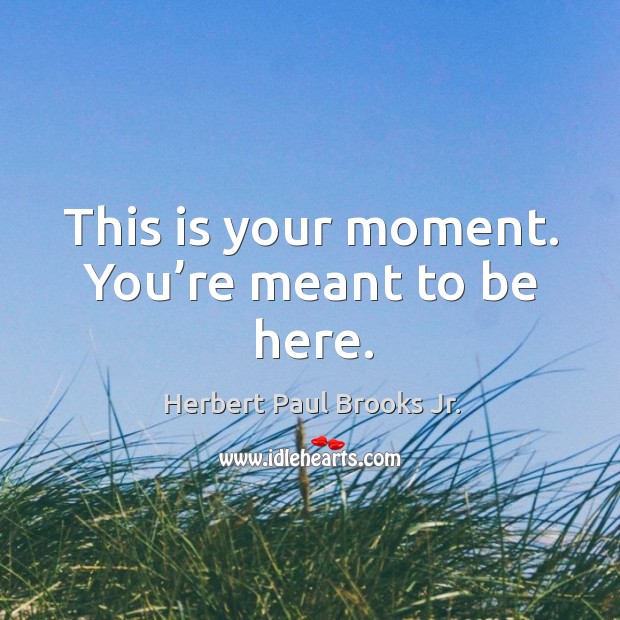 This is your moment. You’re meant to be here. Herbert Paul Brooks Jr. Picture Quote