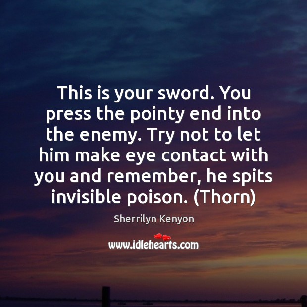 This is your sword. You press the pointy end into the enemy. Sherrilyn Kenyon Picture Quote