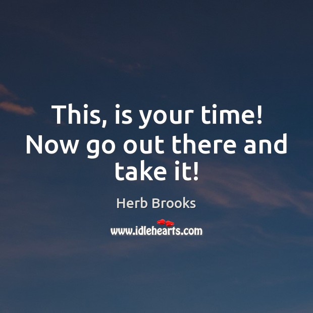 This, is your time! Now go out there and take it! Herb Brooks Picture Quote
