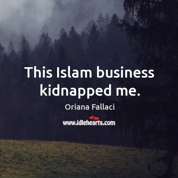 This islam business kidnapped me. Oriana Fallaci Picture Quote
