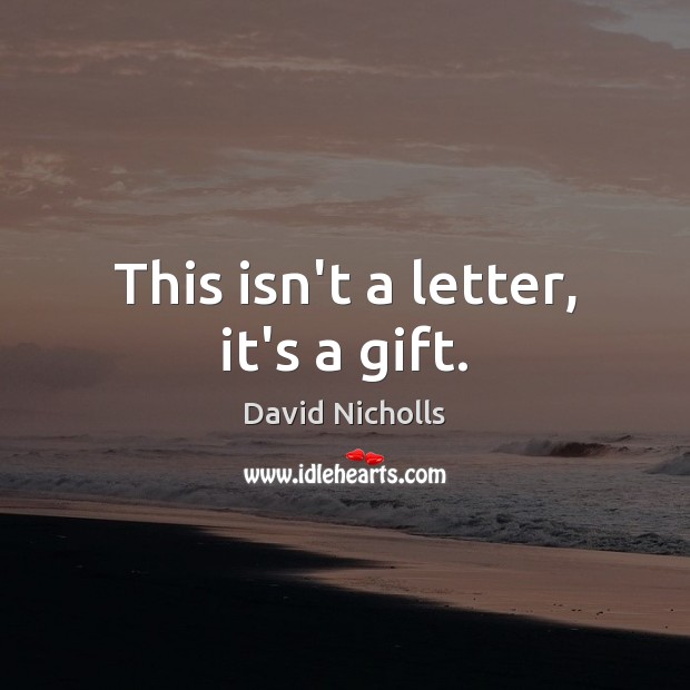 This isn’t a letter, it’s a gift. David Nicholls Picture Quote