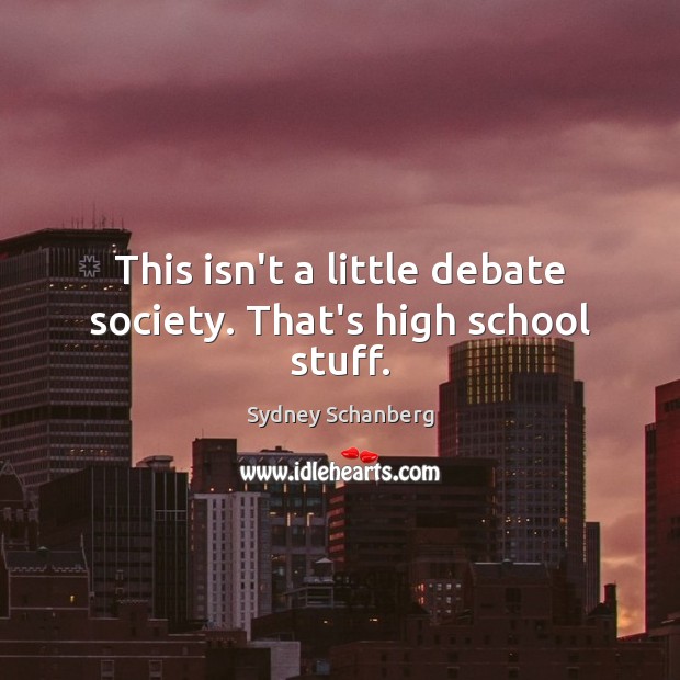 This isn’t a little debate society. That’s high school stuff. Image
