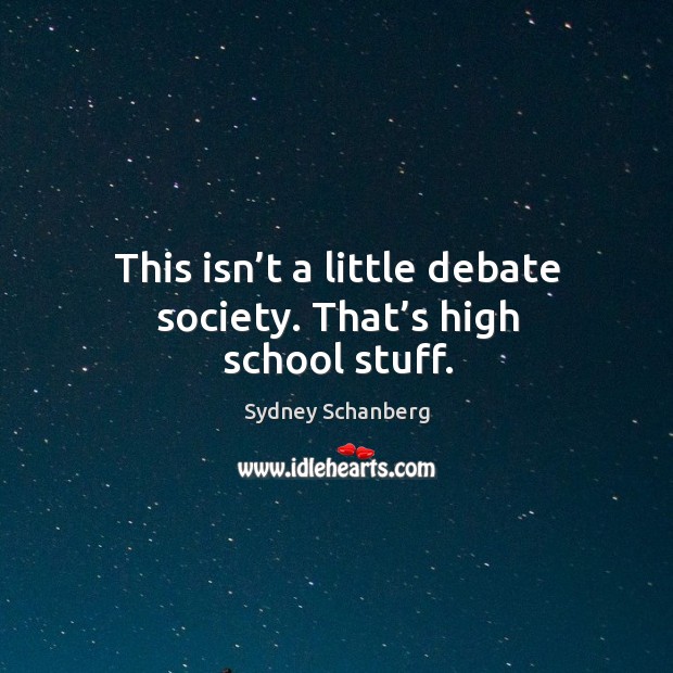 This isn’t a little debate society. That’s high school stuff. Image