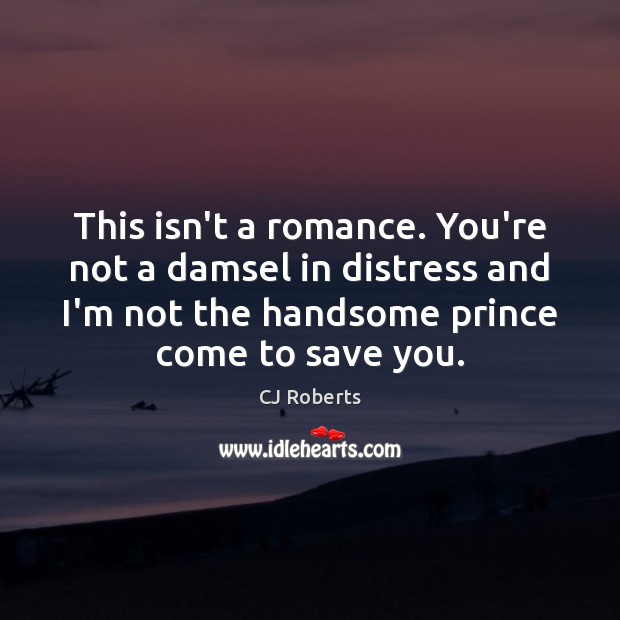 This isn’t a romance. You’re not a damsel in distress and I’m CJ Roberts Picture Quote