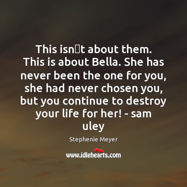 This isn�t about them. This is about Bella. She has never Stephenie Meyer Picture Quote