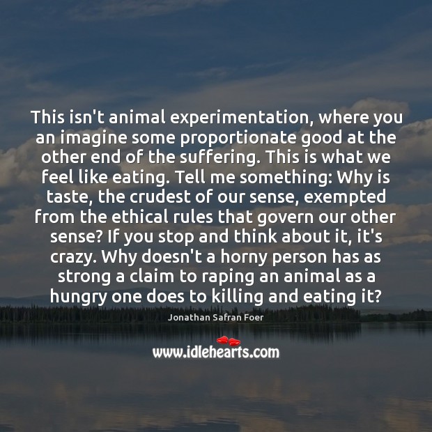 This isn’t animal experimentation, where you an imagine some proportionate good at Image