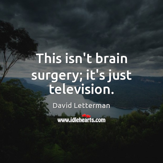 This isn’t brain surgery; it’s just television. David Letterman Picture Quote